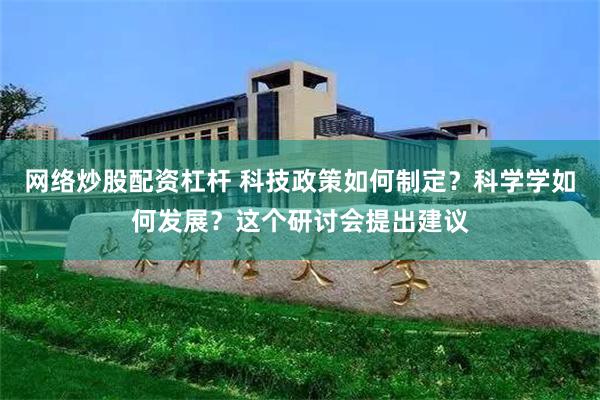 网络炒股配资杠杆 科技政策如何制定？科学学如何发展？这个研讨会提出建议