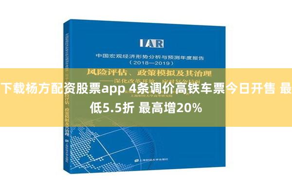 下载杨方配资股票app 4条调价高铁车票今日开售 最低5.5折 最高增20%