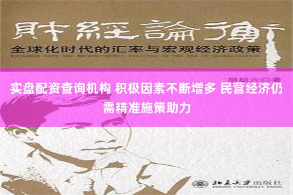 实盘配资查询机构 积极因素不断增多 民营经济仍需精准施策助力