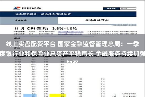 线上实盘配资平台 国家金融监督管理总局：一季度银行业和保险业总资产平稳增长 金融服务持续加强