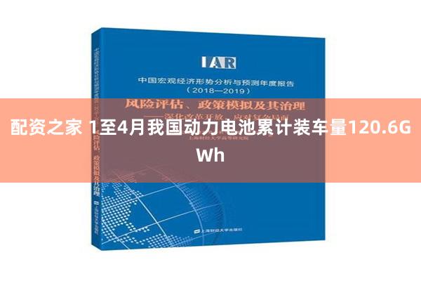 配资之家 1至4月我国动力电池累计装车量120.6GWh