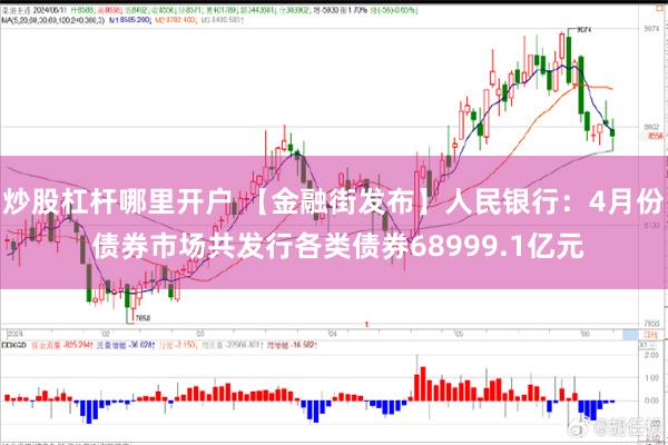 炒股杠杆哪里开户 【金融街发布】人民银行：4月份 债券市场共发行各类债券68999.1亿元