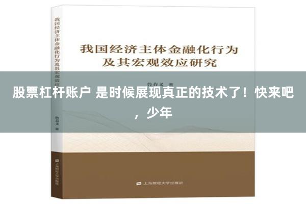 股票杠杆账户 是时候展现真正的技术了！快来吧，少年