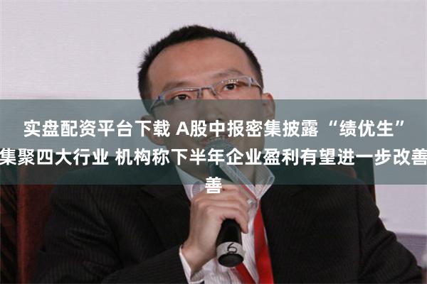 实盘配资平台下载 A股中报密集披露 “绩优生”集聚四大行业 机构称下半年企业盈利有望进一步改善