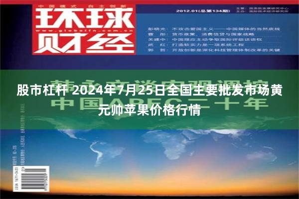 股市杠杆 2024年7月25日全国主要批发市场黄元帅苹果价格行情