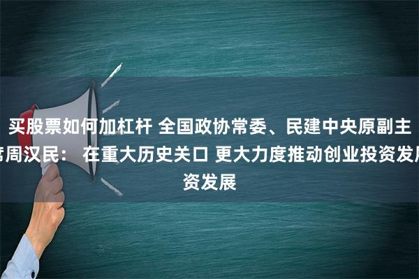 买股票如何加杠杆 全国政协常委、民建中央原副主席周汉民： 在重大历史关口 更大力度推动创业投资发展