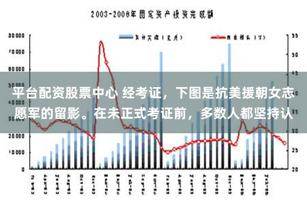 平台配资股票中心 经考证，下图是抗美援朝女志愿军的留影。在未正式考证前，多数人都坚持认