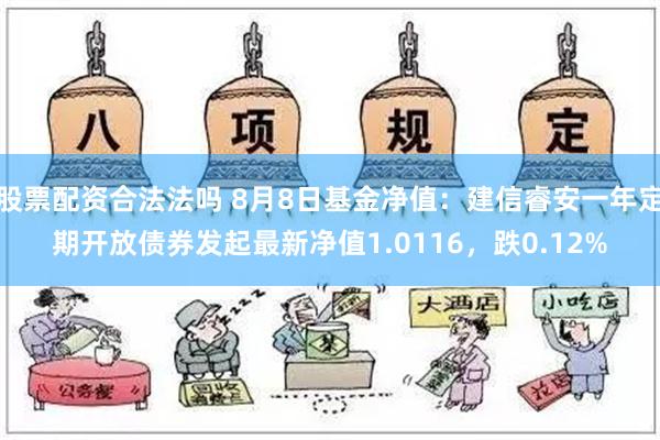 股票配资合法法吗 8月8日基金净值：建信睿安一年定期开放债券发起最新净值1.0116，跌0.12%