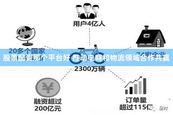 股票配资那个平台好 推动电商和物流领域合作共赢