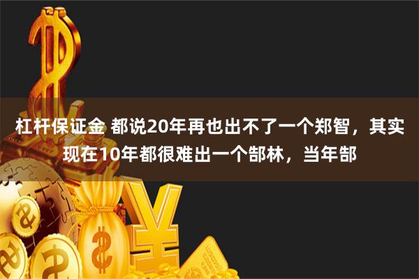 杠杆保证金 都说20年再也出不了一个郑智，其实现在10年都很难出一个郜林，当年郜