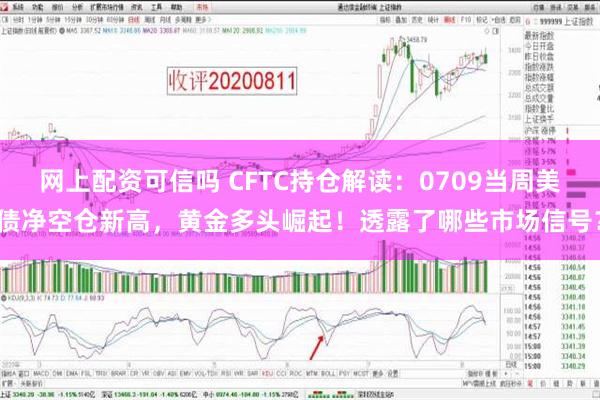 网上配资可信吗 CFTC持仓解读：0709当周美债净空仓新高，黄金多头崛起！透露了哪些市场信号？