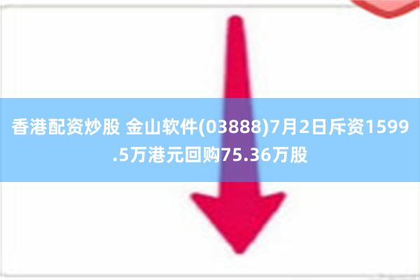 香港配资炒股 金山软件(03888)7月2日斥资1599.5万港元回购75.36万股