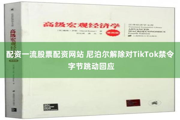 配资一流股票配资网站 尼泊尔解除对TikTok禁令 字节跳动回应