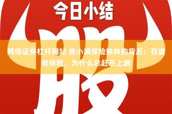 网络证劵杠杆网站 度小满保险换帅的背后：百度做保险，为什么总赶不上趟