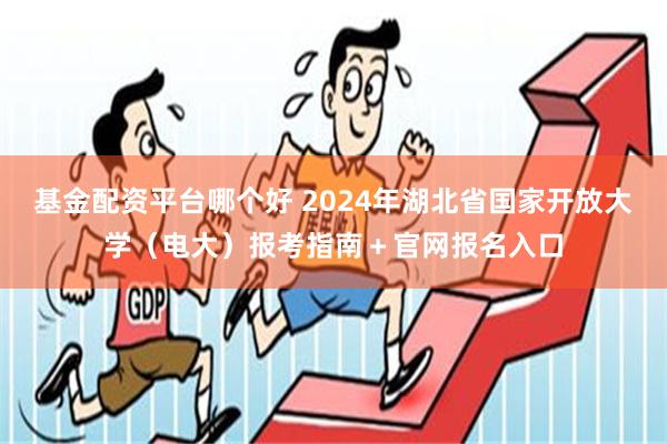 基金配资平台哪个好 2024年湖北省国家开放大学（电大）报考指南＋官网报名入口