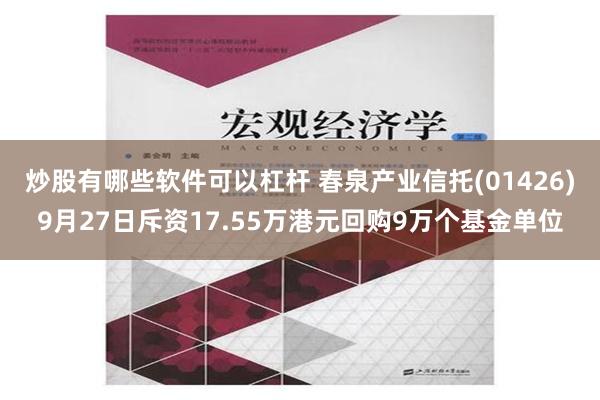 炒股有哪些软件可以杠杆 春泉产业信托(01426)9月27日斥资17.55万港元回购9万个基金单位