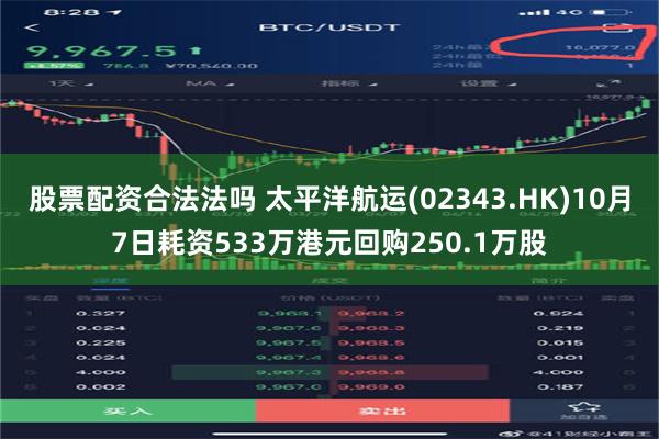 股票配资合法法吗 太平洋航运(02343.HK)10月7日耗资533万港元回购250.1万股