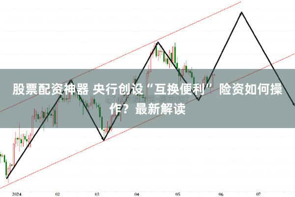 股票配资神器 央行创设“互换便利” 险资如何操作？最新解读