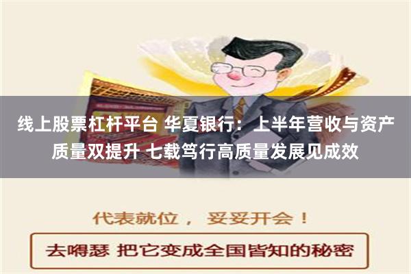 线上股票杠杆平台 华夏银行：上半年营收与资产质量双提升 七载笃行高质量发展见成效