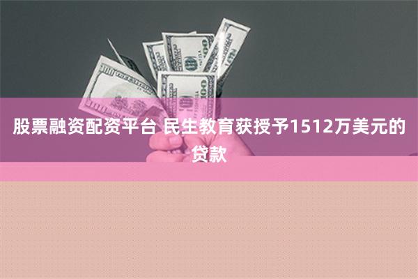 股票融资配资平台 民生教育获授予1512万美元的贷款