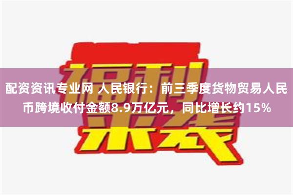 配资资讯专业网 人民银行：前三季度货物贸易人民币跨境收付金额8.9万亿元，同比增长约15%