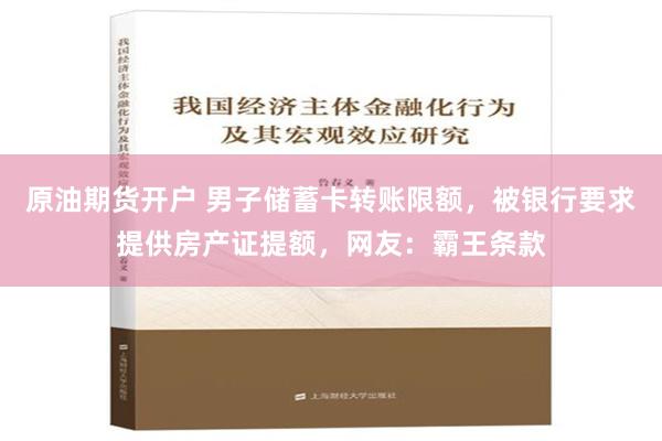 原油期货开户 男子储蓄卡转账限额，被银行要求提供房产证提额，网友：霸王条款