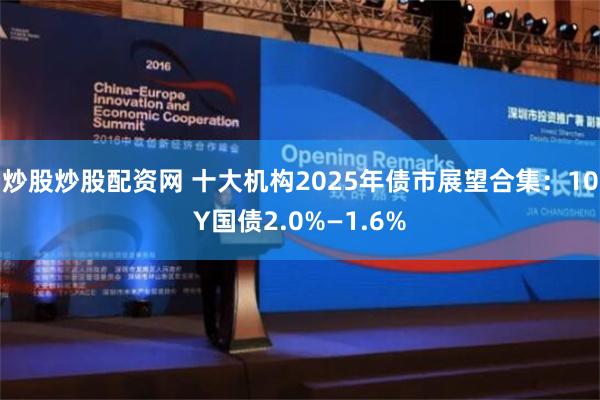 炒股炒股配资网 十大机构2025年债市展望合集：10Y国债2.0%—1.6%