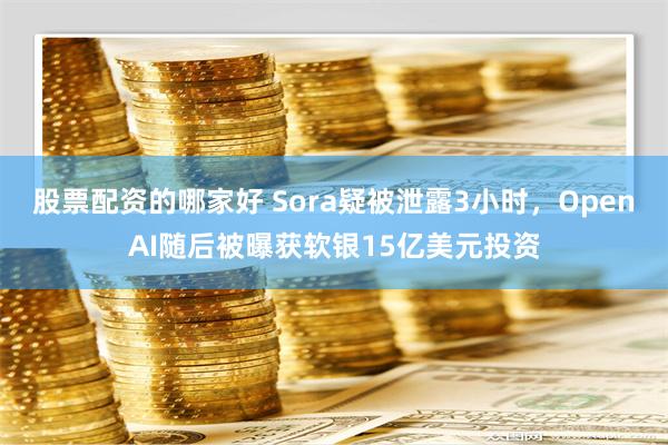 股票配资的哪家好 Sora疑被泄露3小时，OpenAI随后被曝获软银15亿美元投资