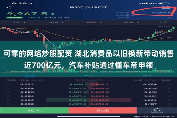可靠的网络炒股配资 湖北消费品以旧换新带动销售近700亿元，汽车补贴通过懂车帝申领