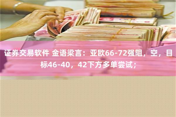 证券交易软件 金语梁言：亚欧66-72强阻，空，目标46-40，42下方多单尝试；