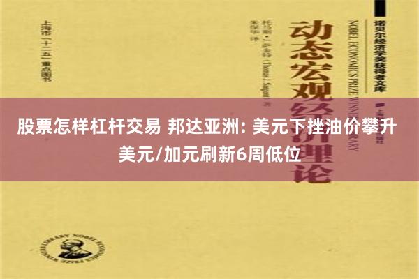 股票怎样杠杆交易 邦达亚洲: 美元下挫油价攀升 美元/加元刷新6周低位