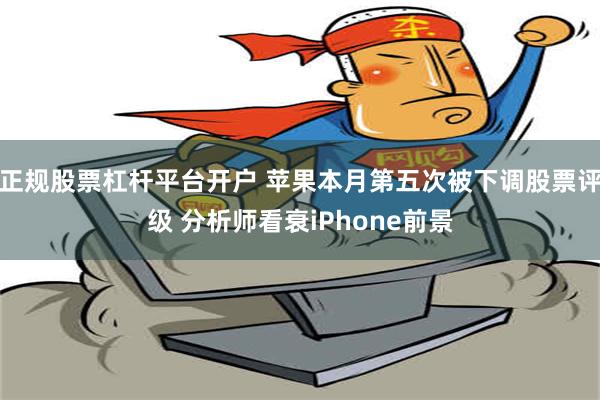 正规股票杠杆平台开户 苹果本月第五次被下调股票评级 分析师看衰iPhone前景