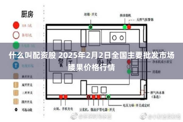 什么叫配资股 2025年2月2日全国主要批发市场腰果价格行情