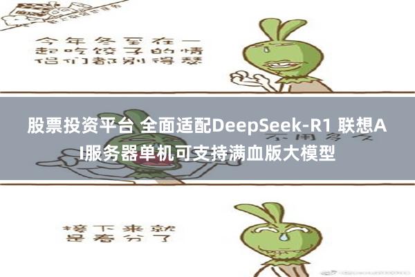 股票投资平台 全面适配DeepSeek-R1 联想AI服务器单机可支持满血版大模型